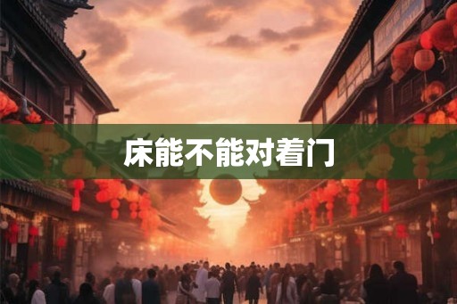床能不能对着门 床能不能对着门