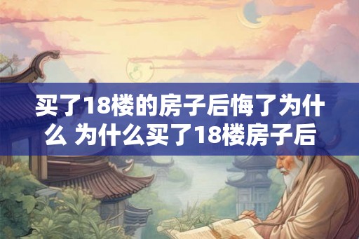 买了18楼的房子后悔了为什么 为什么买了18楼房子后悔