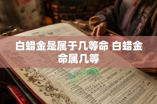 白蜡金是属于几等命 白蜡金命属几等