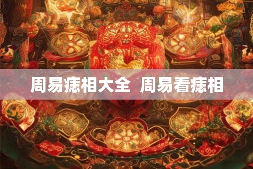 周易痣相大全 周易看痣相 周易痣相大全 周易看痣相