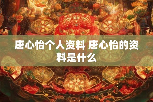 唐心怡个人资料 唐心怡的资料是什么
