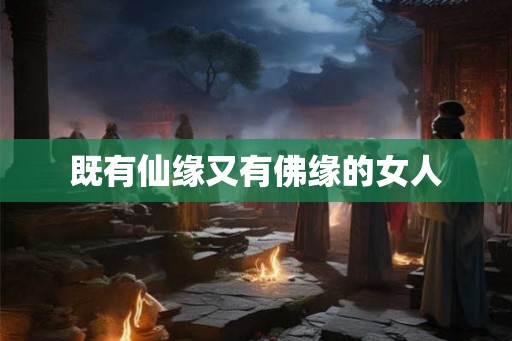 既有仙缘又有佛缘的女人