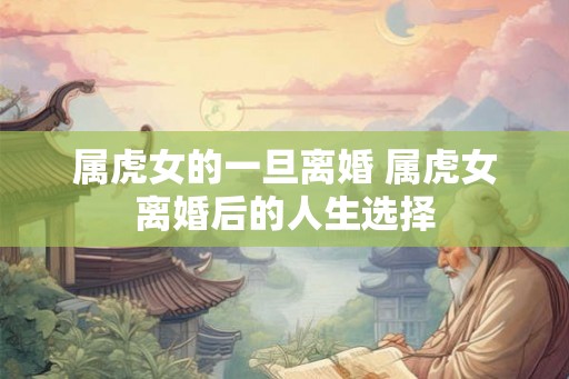 属虎女的一旦离婚 属虎女离婚后的人生选择