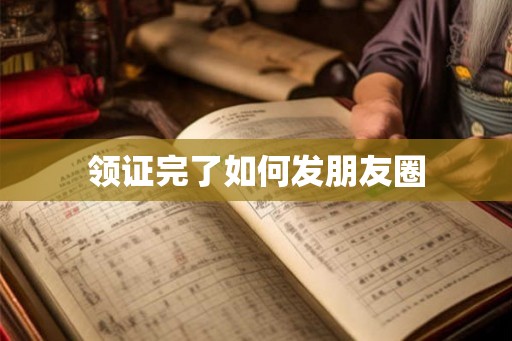 领证完了如何发朋友圈