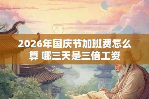 2026年国庆节加班费怎么算 哪三天是三倍工资