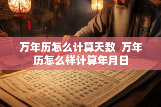 万年历怎么计算天数  万年历怎么样计算年月日