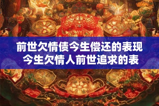 前世欠情债今生偿还的表现 今生欠情人前世追求的表现 前世欠情债今生偿还的表现 今生欠情人前世追求的表现