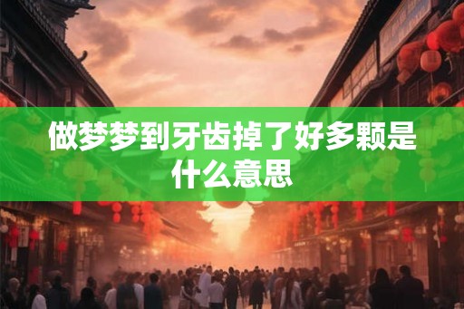 做梦梦到牙齿掉了好多颗是什么意思