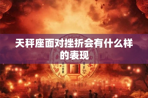 天秤座面对挫折会有什么样的表现