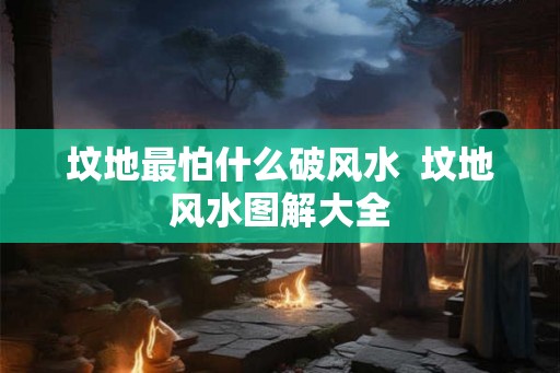 坟地最怕什么破风水  坟地风水图解大全