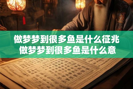 做梦梦到很多鱼是什么征兆 做梦梦到很多鱼是什么意思