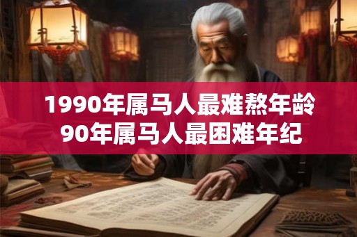 1990年属马人最难熬年龄 90年属马人最困难年纪