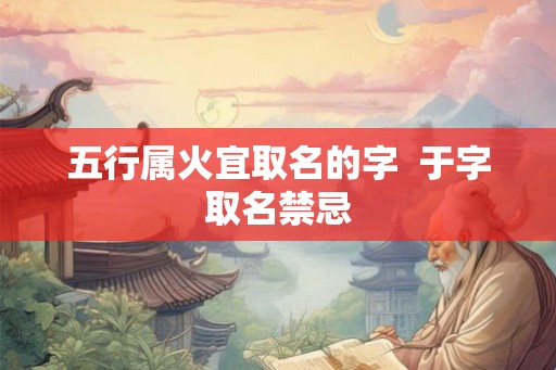 五行属火宜取名的字  于字取名禁忌