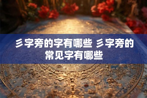 彡字旁的字有哪些 彡字旁的常见字有哪些