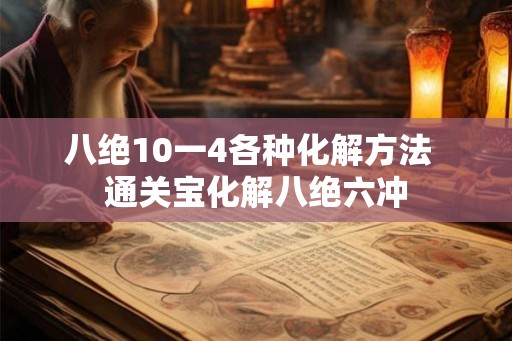 八绝10一4各种化解方法  通关宝化解八绝六冲
