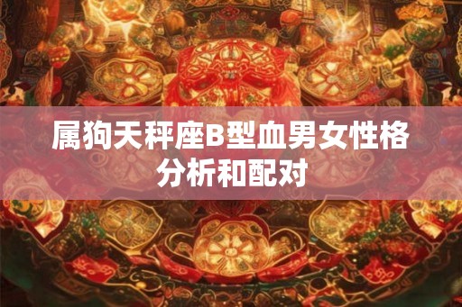 属狗天秤座B型血男女性格分析和配对