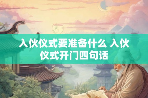 入伙仪式要准备什么 入伙仪式开门四句话
