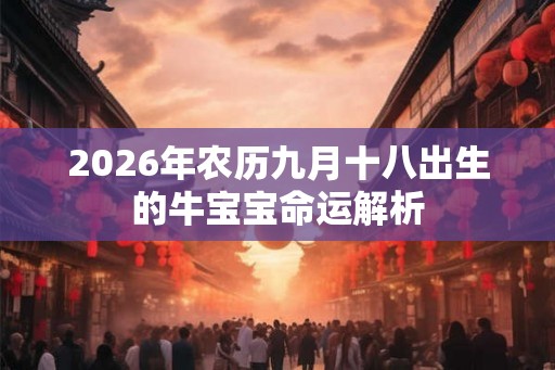 2026年农历九月十八出生的牛宝宝命运解析
