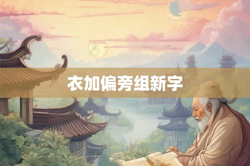 衣加偏旁组新字 衣加偏旁组新字