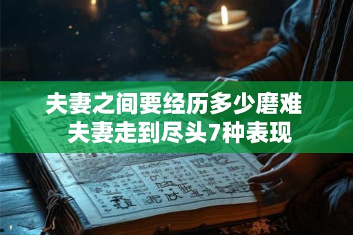 夫妻之间要经历多少磨难  夫妻走到尽头7种表现