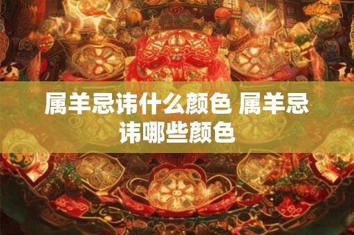 属羊忌讳什么颜色 属羊忌讳哪些颜色