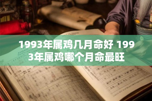 1993年属鸡几月命好 1993年属鸡哪个月命最旺 1993年属鸡几月命好 1993年属鸡哪个月命最旺