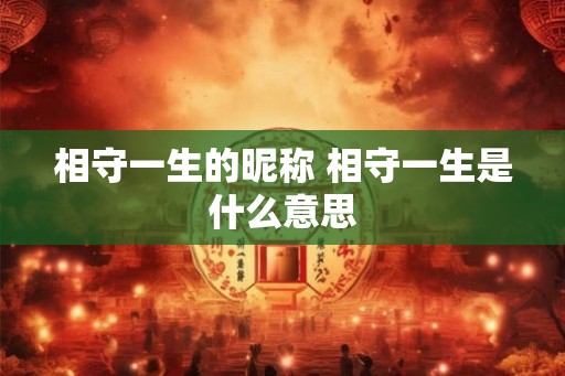 相守一生的昵称 相守一生是什么意思