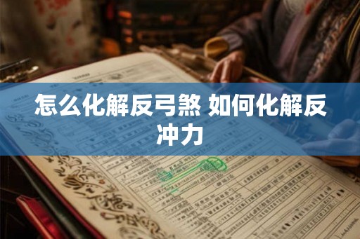 怎么化解反弓煞 如何化解反冲力 怎么化解反弓煞 如何化解反冲力