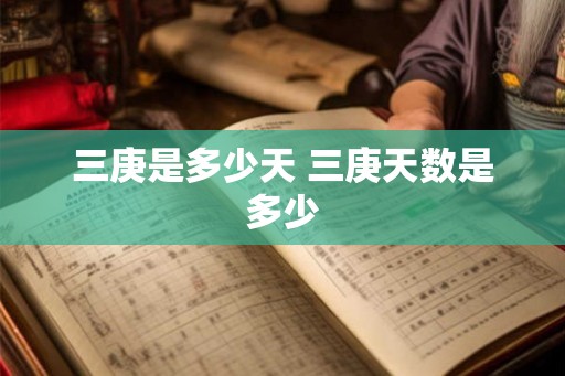 三庚是多少天 三庚天数是多少