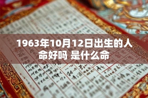 1963年10月12日出生的人命好吗 是什么命