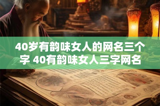 40岁有韵味女人的网名三个字 40有韵味女人三字网名有哪些推荐