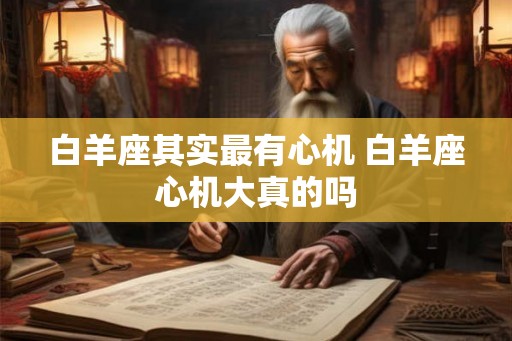白羊座其实最有心机 白羊座心机大真的吗