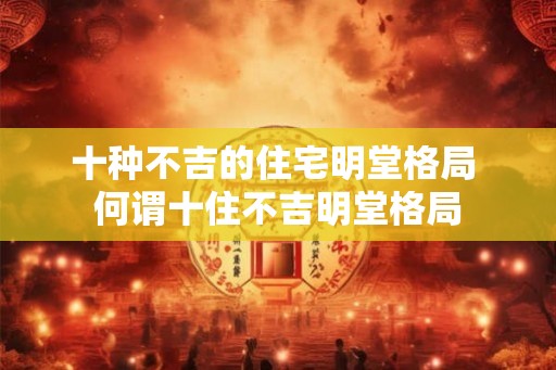 十种不吉的住宅明堂格局 何谓十住不吉明堂格局