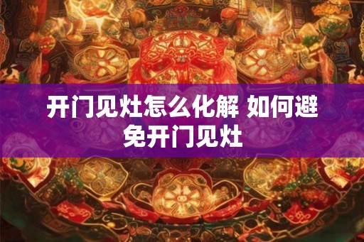开门见灶怎么化解 如何避免开门见灶