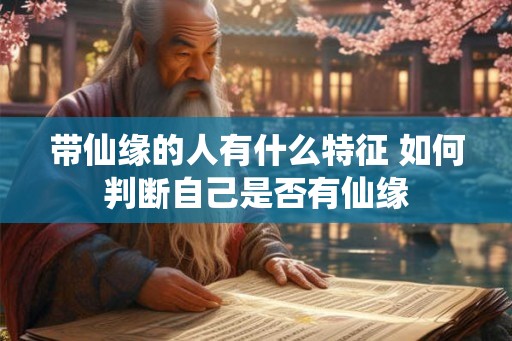 带仙缘的人有什么特征 如何判断自己是否有仙缘 带仙缘的人有什么特征 如何判断自己是否有仙缘