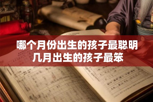 哪个月份出生的孩子最聪明 几月出生的孩子最笨 哪个月份出生的孩子最聪明 几月出生的孩子最笨