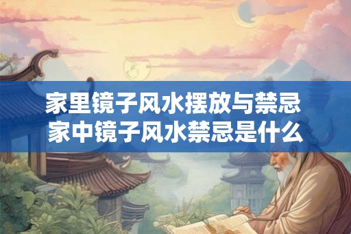 家里镜子风水摆放与禁忌 家中镜子风水禁忌是什么