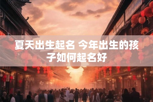 夏天出生起名 今年出生的孩子如何起名好