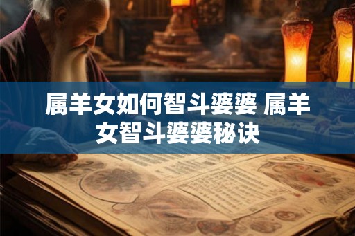 属羊女如何智斗婆婆 属羊女智斗婆婆秘诀