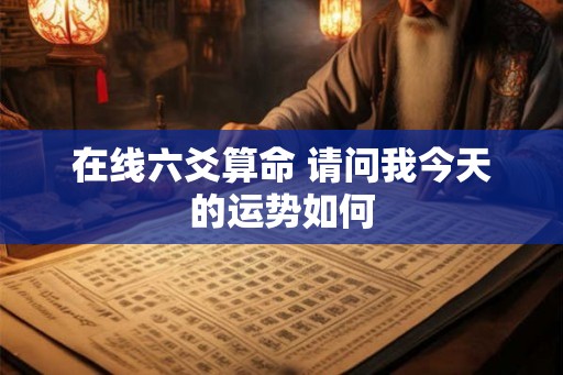 在线六爻算命 请问我今天的运势如何