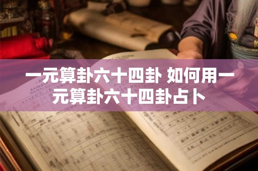一元算卦六十四卦 如何用一元算卦六十四卦占卜 一元算卦六十四卦 如何用一元算卦六十四卦占卜