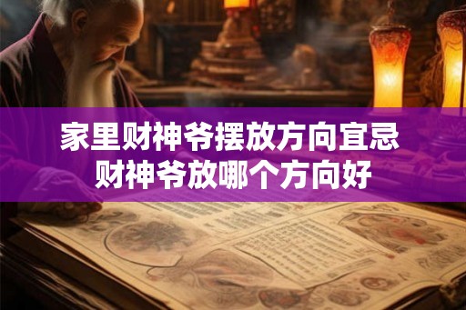 家里财神爷摆放方向宜忌 财神爷放哪个方向好