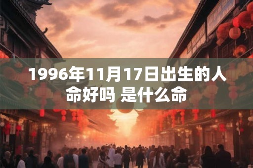 1996年11月17日出生的人命好吗 是什么命