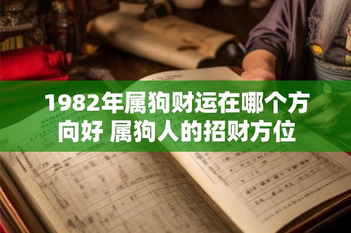 1982年属狗财运在哪个方向好 属狗人的招财方位