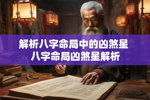 解析八字命局中的凶煞星 八字命局凶煞星解析