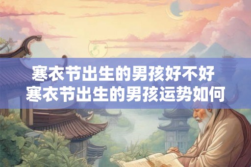 寒衣节出生的男孩好不好 寒衣节出生的男孩运势如何