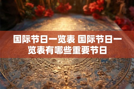 国际节日一览表 国际节日一览表有哪些重要节日