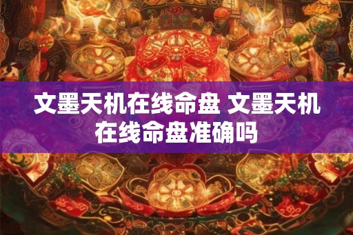 文墨天机在线命盘 文墨天机在线命盘准确吗