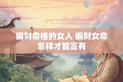 偏财命格的女人 偏财女命怎样才能富有