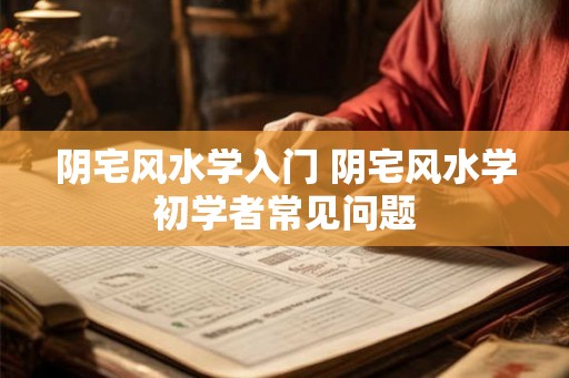 阴宅风水学入门 阴宅风水学初学者常见问题